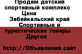 Продам детский спортивный комплекс › Цена ­ 8 000 - Забайкальский край Спортивные и туристические товары » Другое   